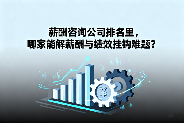 薪酬咨詢公司排名里，哪家能解薪酬與績效掛鉤難題？